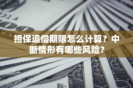 北京担保追偿期限怎么计算？中断情形有哪些风险？