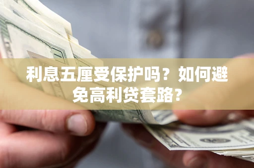 北京利息五厘受保护吗？如何避免高利贷套路？