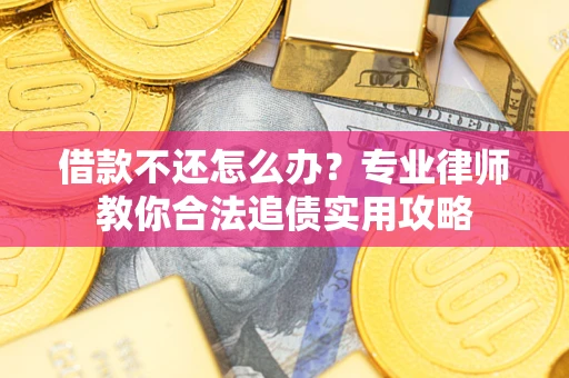 北京借款不还怎么办？专业律师教你合法追债实用攻略