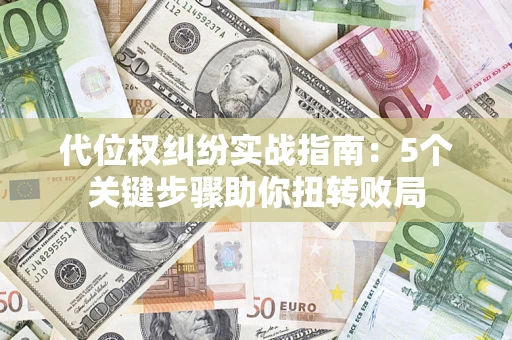 北京代位权纠纷实战指南：5个关键步骤助你扭转败局