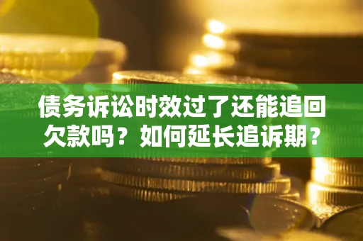 北京债务诉讼时效过了还能追回欠款吗？如何延长追诉期？