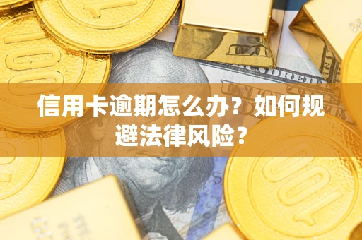 北京信用卡逾期怎么办？如何规避法律风险？