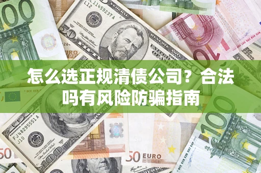 北京怎么选正规清债公司？合法吗有风险防骗指南