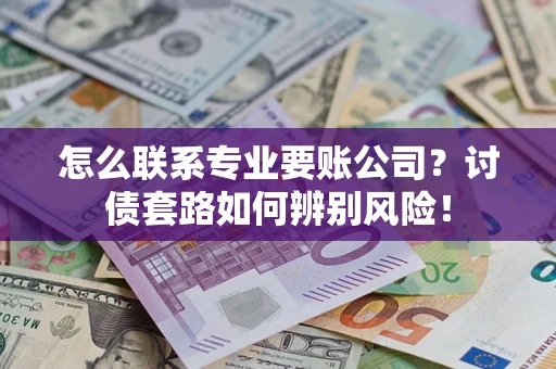 北京怎么联系专业要账公司？讨债套路如何辨别风险！