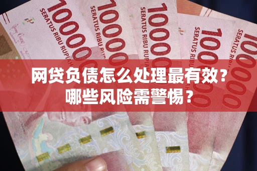 北京网贷负债怎么处理最有效？哪些风险需警惕？