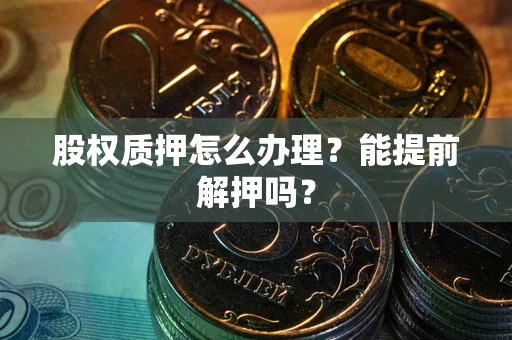北京股权质押怎么办理？能提前解押吗？