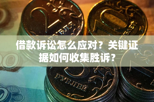 北京借款诉讼怎么应对？关键证据如何收集胜诉？