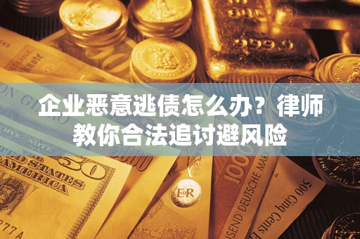 北京企业恶意逃债怎么办？律师教你合法追讨避风险