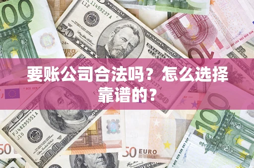 北京要账公司合法吗？怎么选择靠谱的？