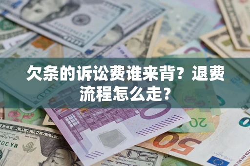 北京欠条的诉讼费谁来背？退费流程怎么走？