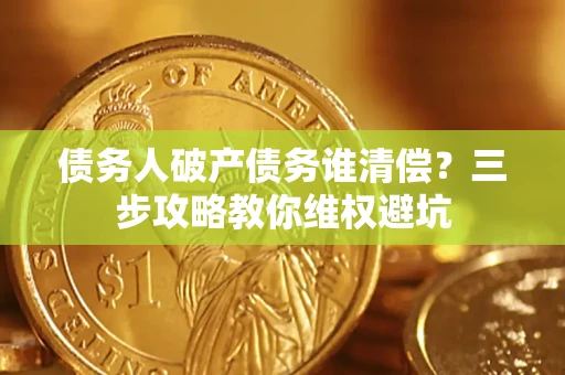 北京债务人破产债务谁清偿?三步攻略教你维权避坑 北京债务人破产债务谁清偿?三步攻略教你维权避坑