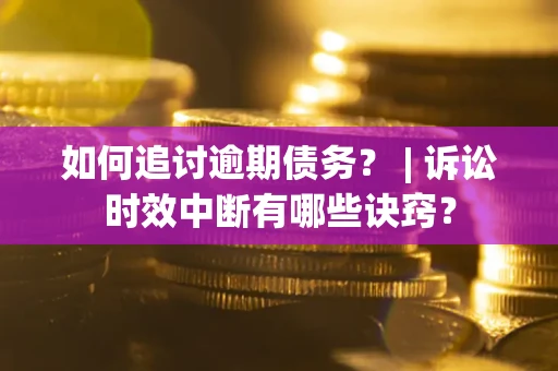 北京如何追讨逾期债务？ | 诉讼时效中断有哪些诀窍？