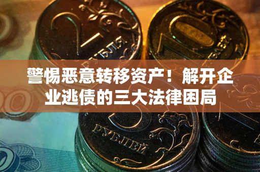北京警惕恶意转移资产！解开企业逃债的三大法律困局