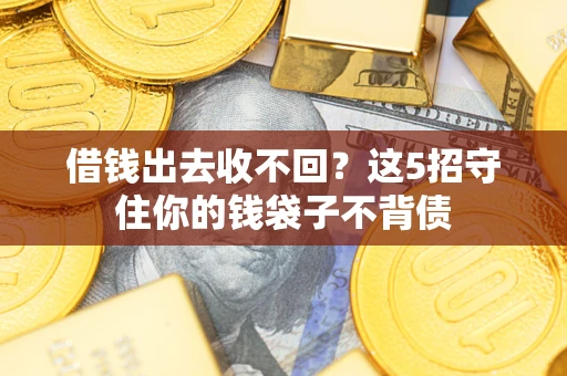 北京借钱出去收不回？这5招守住你的钱袋子不背债