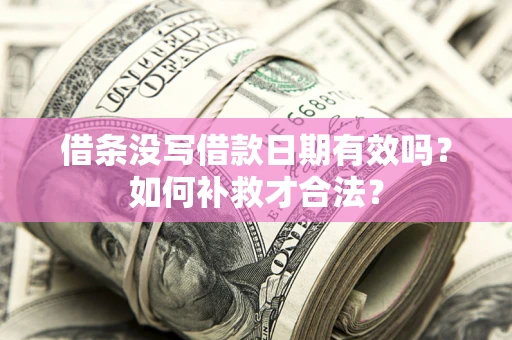 北京借条没写借款日期有效吗？如何补救才合法？