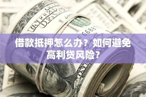 北京借款抵押怎么办？如何避免高利贷风险？