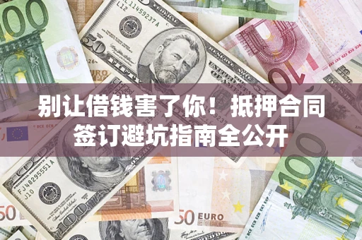 北京别让借钱害了你！抵押合同签订避坑指南全公开