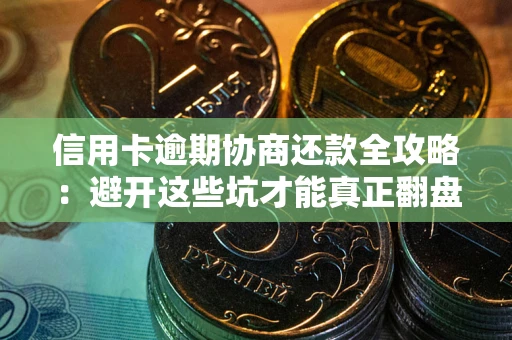 北京信用卡逾期协商还款全攻略：避开这些坑才能真正翻盘